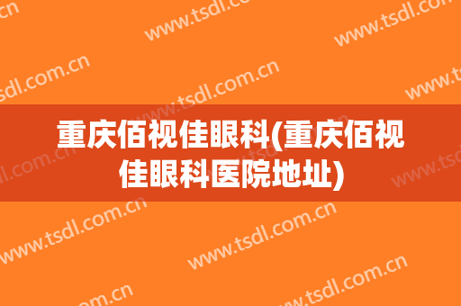 重庆佰视佳眼科(重庆佰视佳眼科医院地址)
