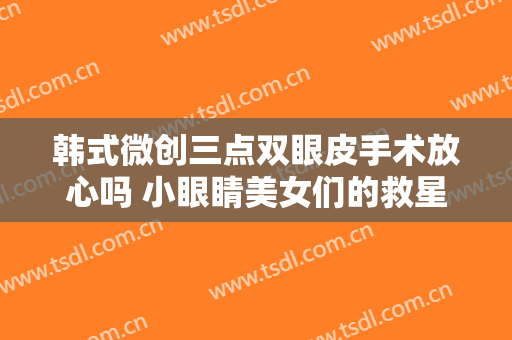 韩式微创三点双眼皮手术放心吗 小眼睛美女们的救星