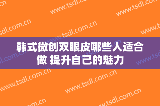 韩式微创双眼皮哪些人适合做 提升自己的魅力