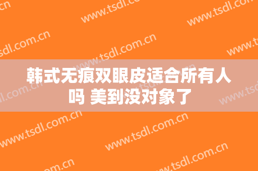 韩式无痕双眼皮适合所有人吗 美到没对象了