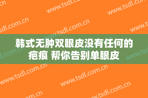 韩式无肿双眼皮没有任何的疤痕 帮你告别单眼皮