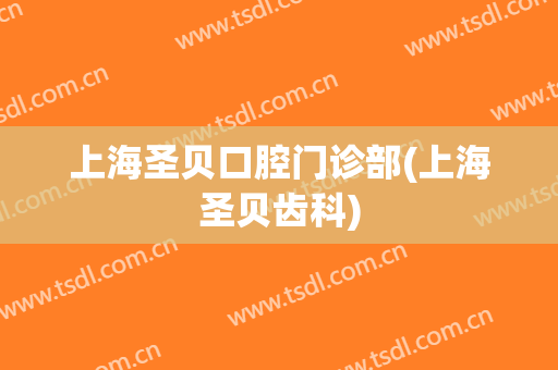 上海圣贝口腔门诊部(上海圣贝齿科)