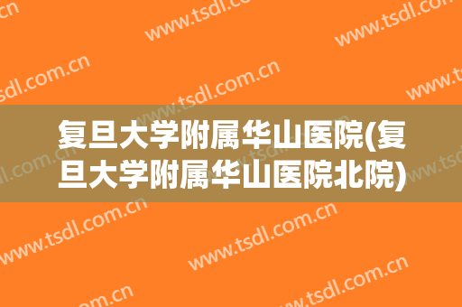 复旦大学附属华山医院(复旦大学附属华山医院北院)