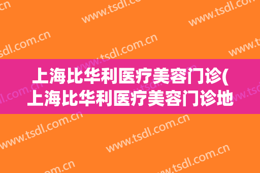 上海比华利医疗美容门诊(上海比华利医疗美容门诊地址)