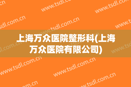 上海万众医院整形科(上海万众医院有限公司)