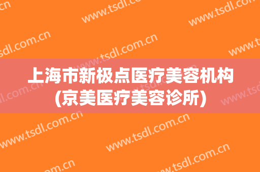 上海市新极点医疗美容机构(京美医疗美容诊所)