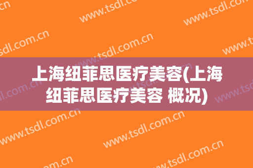 上海纽菲思医疗美容(上海纽菲思医疗美容 概况)