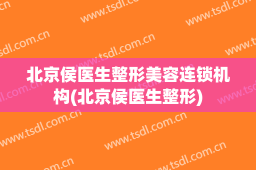 北京侯医生整形美容连锁机构(北京侯医生整形)