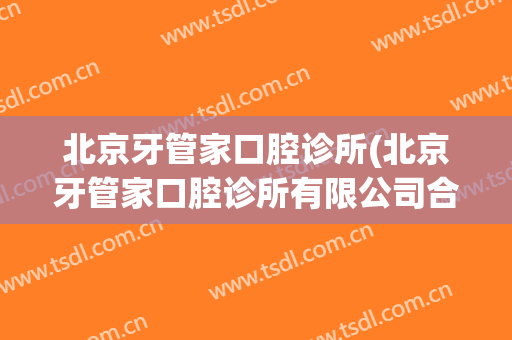 北京牙管家口腔诊所(北京牙管家口腔诊所有限公司合肥)