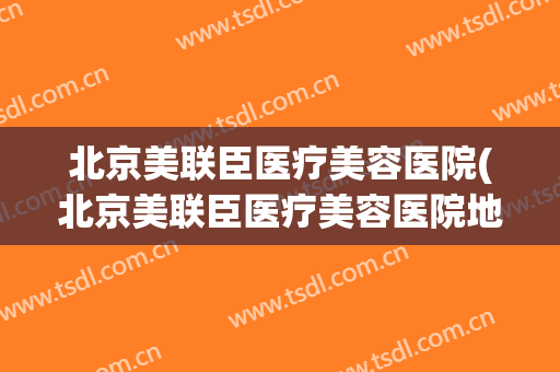 北京美联臣医疗美容医院(北京美联臣医疗美容医院地址)