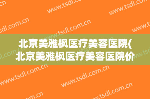 北京美雅枫医疗美容医院(北京美雅枫医疗美容医院价格)