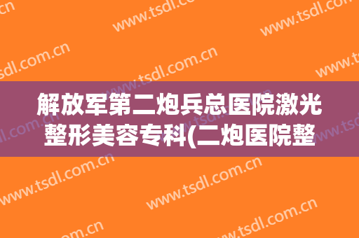 解放军第二炮兵总医院激光整形美容专科(二炮医院整形科电话)