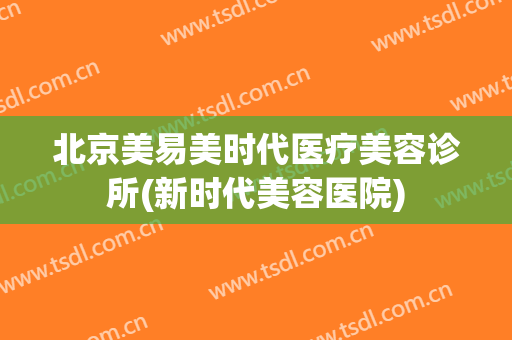 北京美易美时代医疗美容诊所(新时代美容医院)
