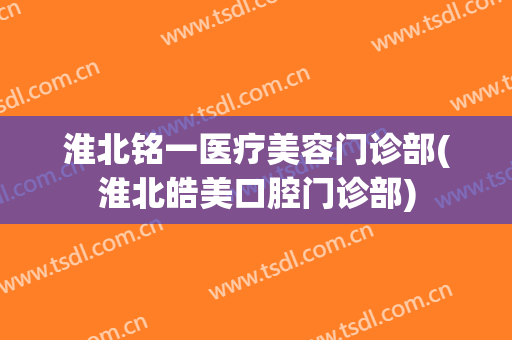 淮北铭一医疗美容门诊部(淮北皓美口腔门诊部)