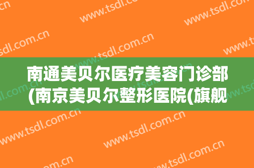 南通美贝尔医疗美容门诊部(南京美贝尔整形医院(旗舰店))