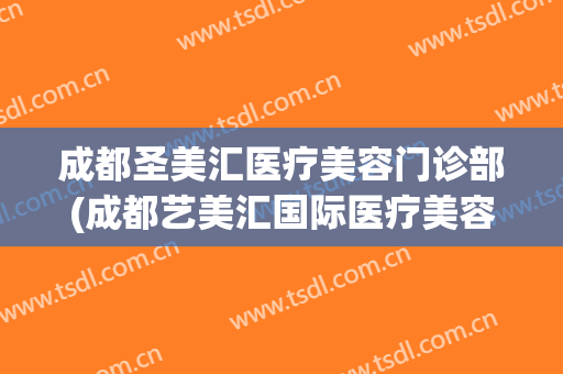 成都圣美汇医疗美容门诊部(成都艺美汇国际医疗美容院)