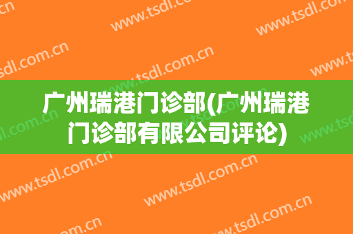 广州瑞港门诊部(广州瑞港门诊部有限公司评论)