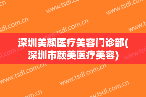 深圳美颜医疗美容门诊部(深圳市颜美医疗美容)