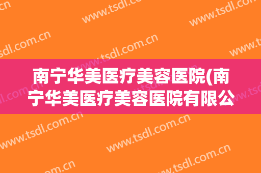 南宁华美医疗美容医院(南宁华美医疗美容医院有限公司)