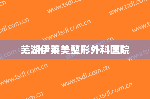 芜湖伊莱美整形外科医院