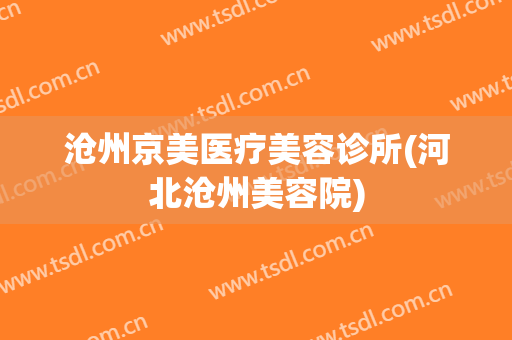 沧州京美医疗美容诊所(河北沧州美容院)