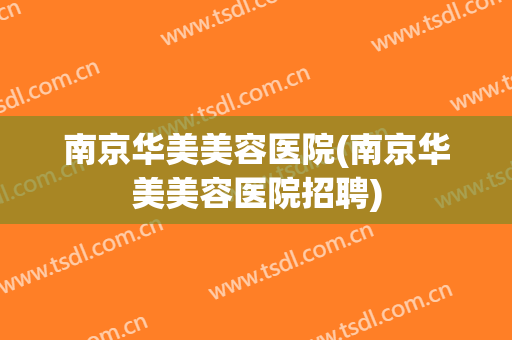 南京华美美容医院(南京华美美容医院招聘)