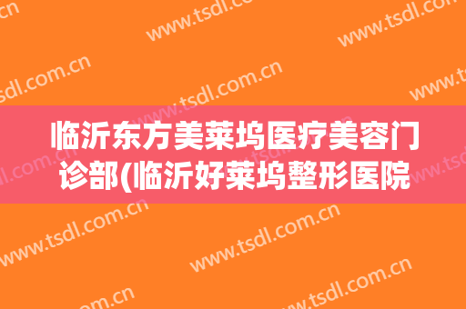 临沂东方美莱坞医疗美容门诊部(临沂好莱坞整形医院)