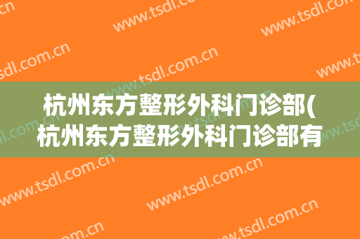 杭州东方整形外科门诊部(杭州东方整形外科门诊部有限公司)