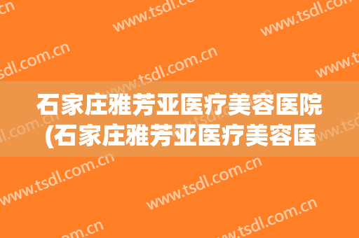 石家庄雅芳亚医疗美容医院(石家庄雅芳亚医疗美容医院怎么样)