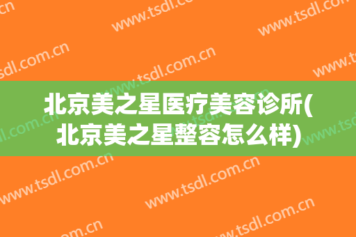 北京美之星医疗美容诊所(北京美之星整容怎么样)