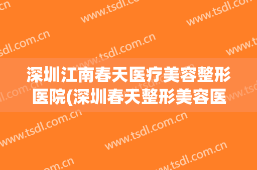 深圳江南春天医疗美容整形医院(深圳春天整形美容医院)