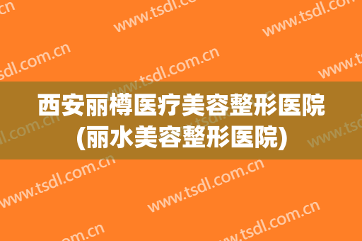 西安丽樽医疗美容整形医院(丽水美容整形医院)