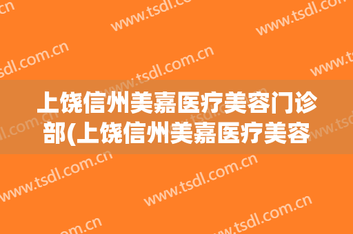 上饶信州美嘉医疗美容门诊部(上饶信州美嘉医疗美容门诊部怎么样)
