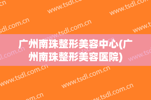 广州南珠整形美容中心(广州南珠整形美容医院)