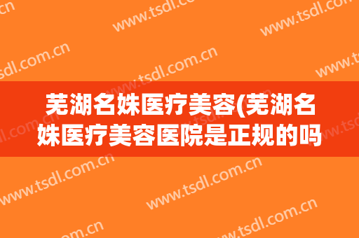 芜湖名姝医疗美容(芜湖名姝医疗美容医院是正规的吗)