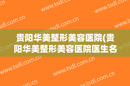 贵阳华美整形美容医院(贵阳华美整形美容医院医生名单哪个比较好)