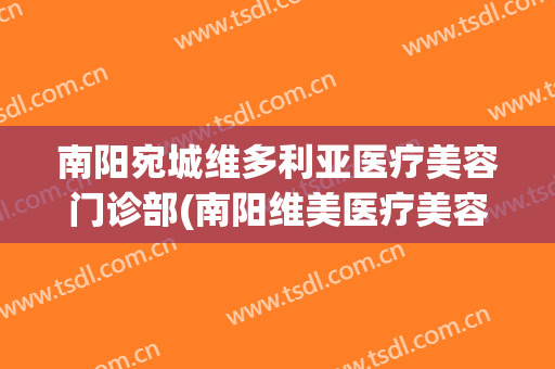南阳宛城维多利亚医疗美容门诊部(南阳维美医疗美容)