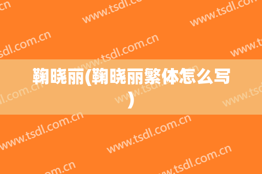 鞠晓丽(鞠晓丽繁体怎么写)