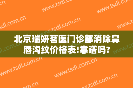 北京瑞妍茗医门诊部消除鼻唇沟纹价格表!靠谱吗?