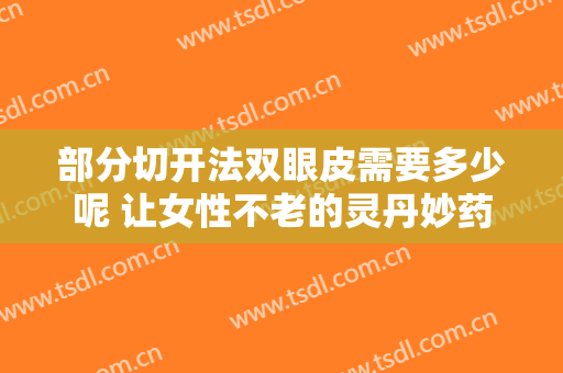 部分切开法双眼皮需要多少呢 让女性不老的灵丹妙药