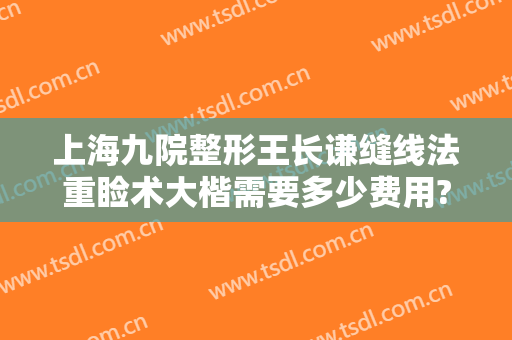 上海九院整形王长谦缝线法重睑术大楷需要多少费用?好不好?