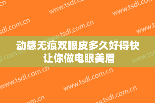 动感无痕双眼皮多久好得快 让你做电眼美眉