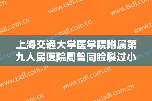 上海交通大学医学院附属第九人民医院周曾同睑裂过小矫正需要多少钱?多长时间恢复?