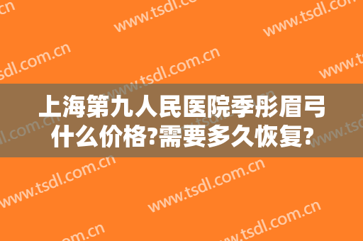 上海第九人民医院季彤眉弓什么价格?需要多久恢复?