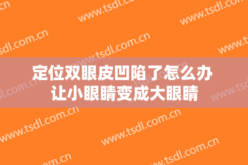 定位双眼皮凹陷了怎么办 让小眼睛变成大眼睛