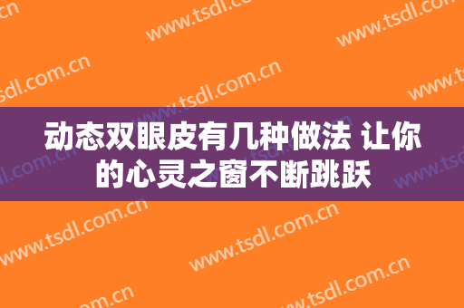 动态双眼皮有几种做法 让你的心灵之窗不断跳跃