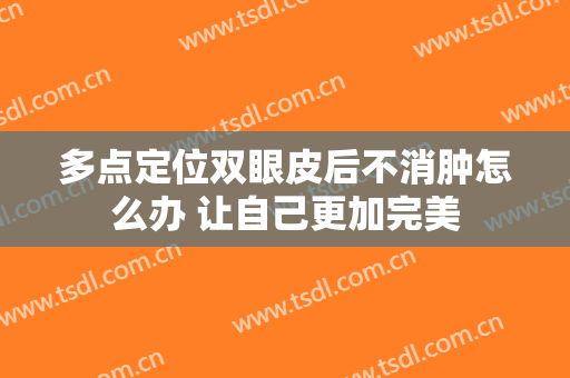 多点定位双眼皮后不消肿怎么办 让自己更加完美