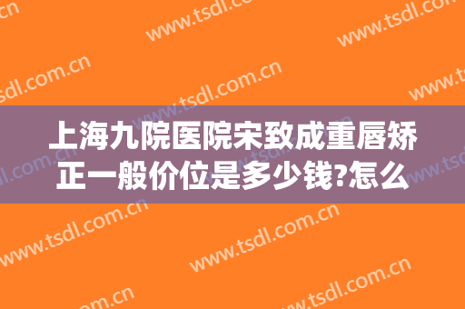 上海九院医院宋致成重唇矫正一般价位是多少钱?怎么样?(上海九院唇部整形)