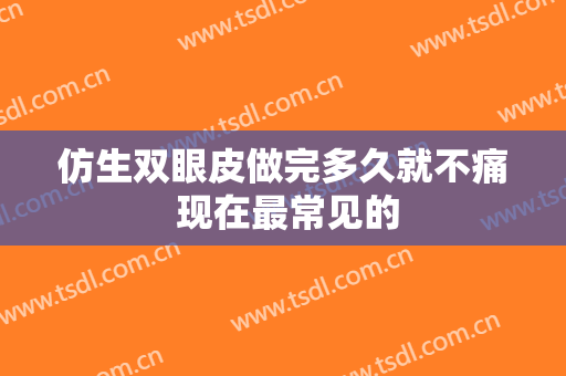 仿生双眼皮做完多久就不痛 现在最常见的