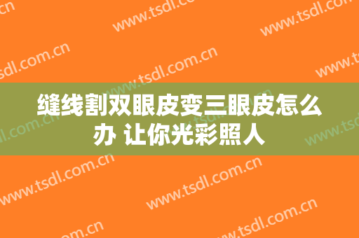 缝线割双眼皮变三眼皮怎么办 让你光彩照人